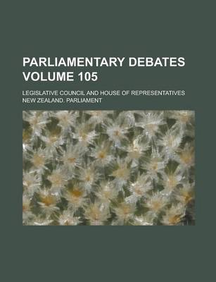 Book cover for Parliamentary Debates; Legislative Council and House of Representatives Volume 105