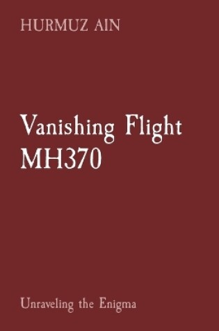 Cover of Vanishing Flight MH370: Unraveling the Enigma