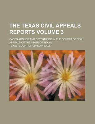 Book cover for The Texas Civil Appeals Reports; Cases Argued and Determined in the Courts of Civil Appeals of the State of Texas Volume 3