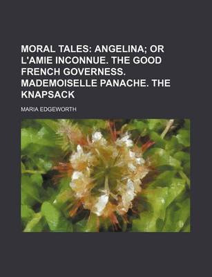 Book cover for Moral Tales (Volume 2); Angelina or L'Amie Inconnue. the Good French Governess. Mademoiselle Panache. the Knapsack