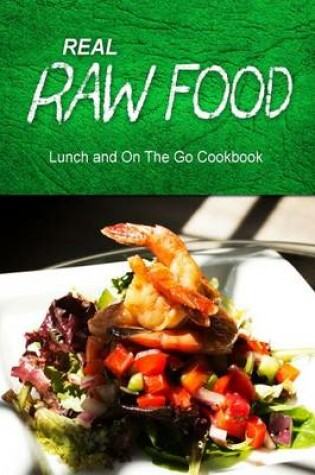 Cover of Real Raw Food - Lunch and On The Go Cookbook