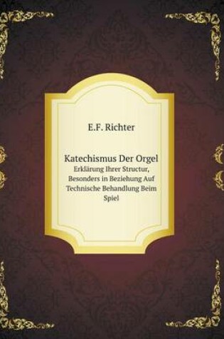 Cover of Katechismus Der Orgel Erklärung Ihrer Structur, Besonders in Beziehung Auf Technische Behandlung Beim Spiel