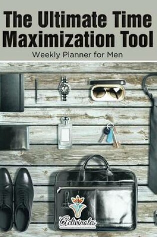 Cover of The Ultimate Time Maximization Tool - Weekly Planner for Men