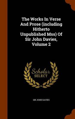 Book cover for The Works in Verse and Prose (Including Hitherto Unpublished Mss) of Sir John Davies, Volume 2