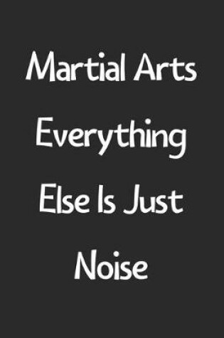 Cover of Martial Arts Everything Else Is Just Noise