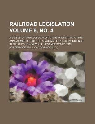 Book cover for Railroad Legislation Volume 8, No. 4; A Series of Addresses and Papers Presented at the Annual Meeting of the Academy of Political Science in the City of New York, November 21-22, 1919