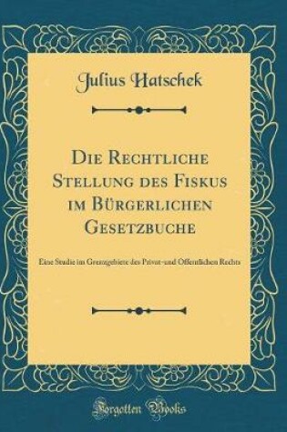 Cover of Die Rechtliche Stellung Des Fiskus Im Bürgerlichen Gesetzbuche