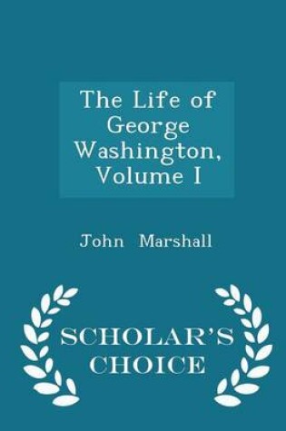 Cover of The Life of George Washington, Volume I - Scholar's Choice Edition