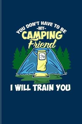 Book cover for You Don't Have To Be My Camping Friend I Will Train You