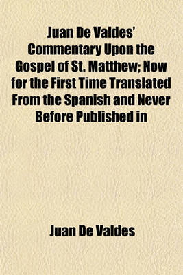 Book cover for Juan de Valdes' Commentary Upon the Gospel of St. Matthew; Now for the First Time Translated from the Spanish and Never Before Published in