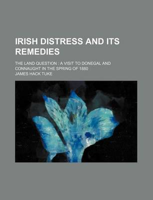 Book cover for Irish Distress and Its Remedies; The Land Question a Visit to Donegal and Connaught in the Spring of 1880