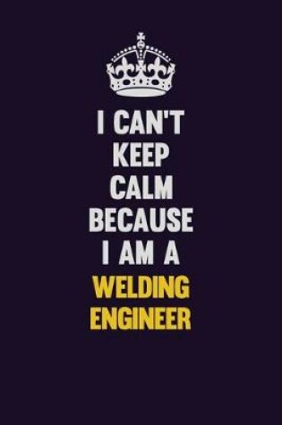 Cover of I Can't Keep Calm Because I Am A Welding Engineer