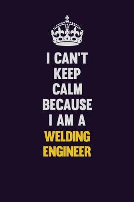 Book cover for I Can't Keep Calm Because I Am A Welding Engineer