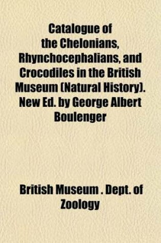 Cover of Catalogue of the Chelonians, Rhynchocephalians, and Crocodiles in the British Museum (Natural History). New Ed. by George Albert Boulenger