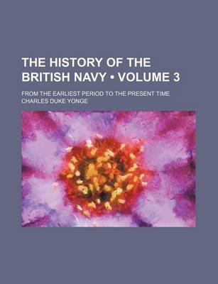 Book cover for The History of the British Navy (Volume 3); From the Earliest Period to the Present Time