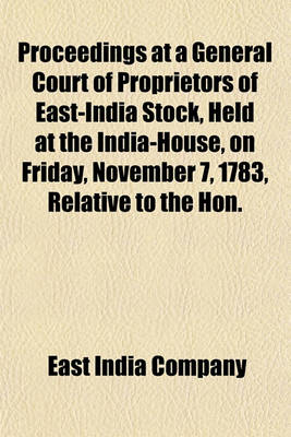 Book cover for Proceedings at a General Court of Proprietors of East-India Stock, Held at the India-House, on Friday, November 7, 1783, Relative to the Hon.