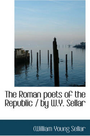 Cover of The Roman Poets of the Republic / By W.Y. Sellar