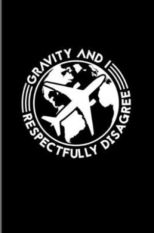 Cover of Gravity And I Respectfully Disagree