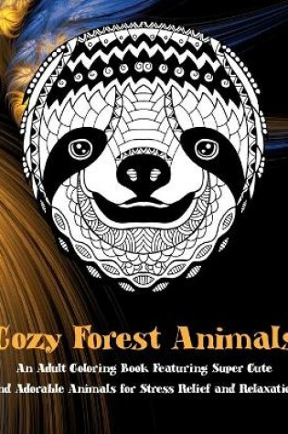 Cover of Cozy Forest Animals - An Adult Coloring Book Featuring Super Cute and Adorable Animals for Stress Relief and Relaxation