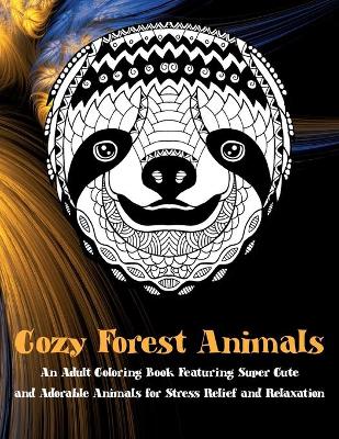 Cover of Cozy Forest Animals - An Adult Coloring Book Featuring Super Cute and Adorable Animals for Stress Relief and Relaxation