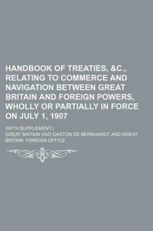 Cover of Handbook of Treaties, &C., Relating to Commerce and Navigation Between Great Britain and Foreign Powers, Wholly or Partially in Force on July 1, 1907; (With Supplement.)