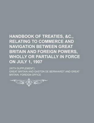 Book cover for Handbook of Treaties, &C., Relating to Commerce and Navigation Between Great Britain and Foreign Powers, Wholly or Partially in Force on July 1, 1907; (With Supplement.)