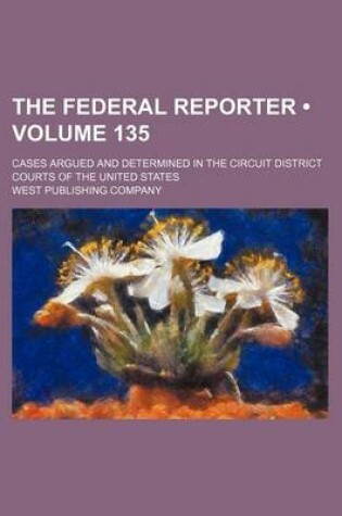 Cover of The Federal Reporter Volume 135; Cases Argued and Determined in the Circuit and District Courts of the United States