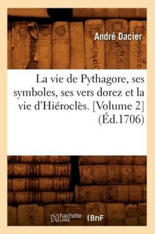 Cover of La Vie de Pythagore, Ses Symboles, Ses Vers Dorez Et La Vie d'Hierocles. [Volume 2] (Ed.1706)