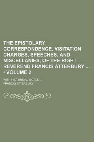 Cover of The Epistolary Correspondence, Visitation Charges, Speeches, and Miscellanies, of the Right Reverend Francis Atterbury (Volume 2); With Historical Notes