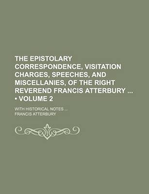 Book cover for The Epistolary Correspondence, Visitation Charges, Speeches, and Miscellanies, of the Right Reverend Francis Atterbury (Volume 2); With Historical Notes