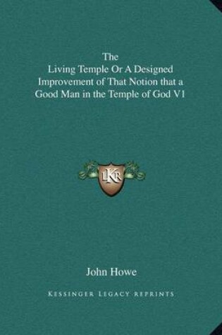Cover of The Living Temple or a Designed Improvement of That Notion That a Good Man in the Temple of God V1