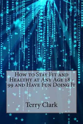 Book cover for How to Stay Fit and Healthy at Any Age 18 - 99 and Have Fun Doing It