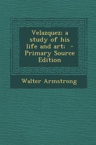 Cover of Velazquez; A Study of His Life and Art; - Primary Source Edition