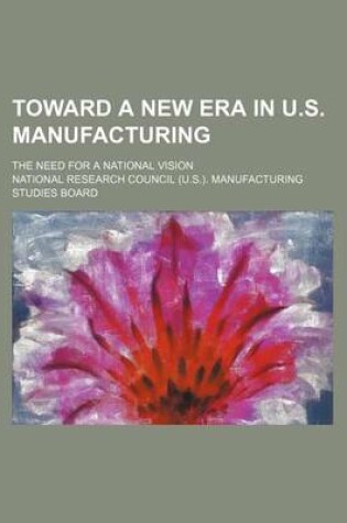 Cover of Toward a New Era in U.S. Manufacturing; The Need for a National Vision