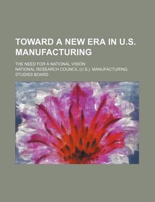 Book cover for Toward a New Era in U.S. Manufacturing; The Need for a National Vision