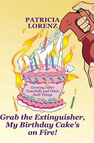 Cover of Grab the Extinguisher, My Birthday Cake's on Fire! Growing Older Gracefully and Other Such Things