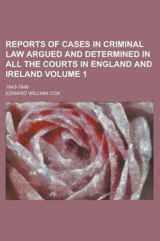 Cover of Reports of Cases in Criminal Law Argued and Determined in All the Courts in England and Ireland; 1843-1846 Volume 1