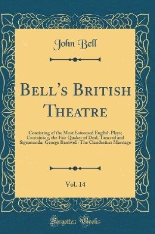 Cover of Bell's British Theatre, Vol. 14: Consisting of the Most Esteemed English Plays; Containing, the Fair Quaker of Deal; Tancred and Sigismunda; George Barnwell; The Clandestine Marriage (Classic Reprint)