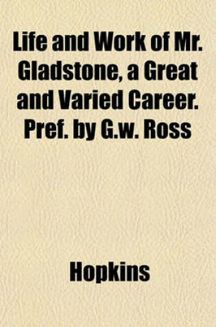 Cover of Life and Work of Mr. Gladstone, a Great and Varied Career. Pref. by G.W. Ross