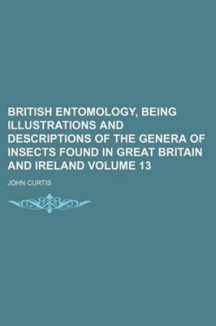 Cover of British Entomology, Being Illustrations and Descriptions of the Genera of Insects Found in Great Britain and Ireland Volume 13