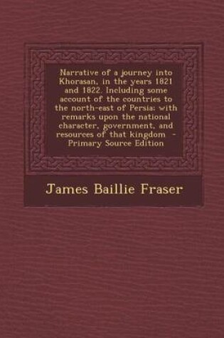 Cover of Narrative of a Journey Into Khorasan, in the Years 1821 and 1822. Including Some Account of the Countries to the North-East of Persia; With Remarks Up