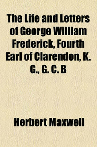 Cover of The Life and Letters of George William Frederick, Fourth Earl of Clarendon, K. G., G. C. B