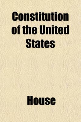 Book cover for Constitution of the United States; Jefferson's Manual, the Rules of the House of Representatives of the Fifty-Second Congress, and a Digest and Manual of the Rules and Practice of the House of Representatives of the United States with an Appendix