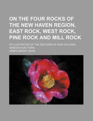 Book cover for On the Four Rocks of the New Haven Region, East Rock, West Rock, Pine Rock and Mill Rock; In Illustration of the Features of Non-Volcanic Igneous Ejec