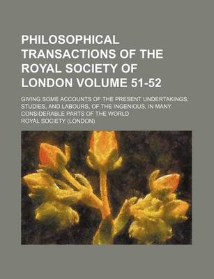 Book cover for Philosophical Transactions of the Royal Society of London Volume 51-52; Giving Some Accounts of the Present Undertakings, Studies, and Labours, of the Ingenious, in Many Considerable Parts of the World