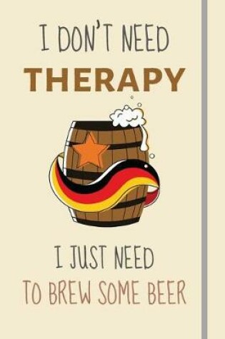 Cover of I Don't Need Therapy - I Just Need To Brew Some Beer