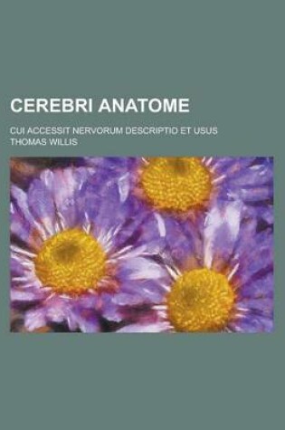 Cover of Cerebri Anatome; Cui Accessit Nervorum Descriptio Et Usus