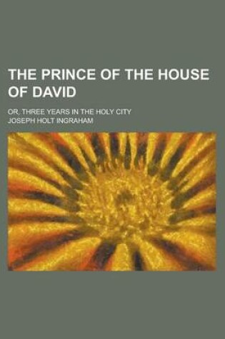 Cover of The Prince of the House of David; Or, Three Years in the Holy City. Being a Series of the Letters of Adina, a Jewess of Alexandria, Supposed to