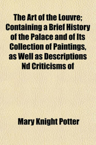 Cover of The Art of the Louvre; Containing a Brief History of the Palace and of Its Collection of Paintings, as Well as Descriptions ND Criticisms of