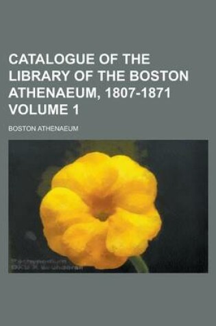 Cover of Catalogue of the Library of the Boston Athenaeum, 1807-1871 Volume 1